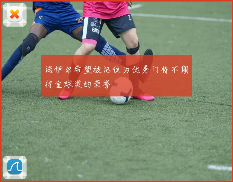 诺伊尔希望被记住为优秀门将不期待金球奖的荣誉