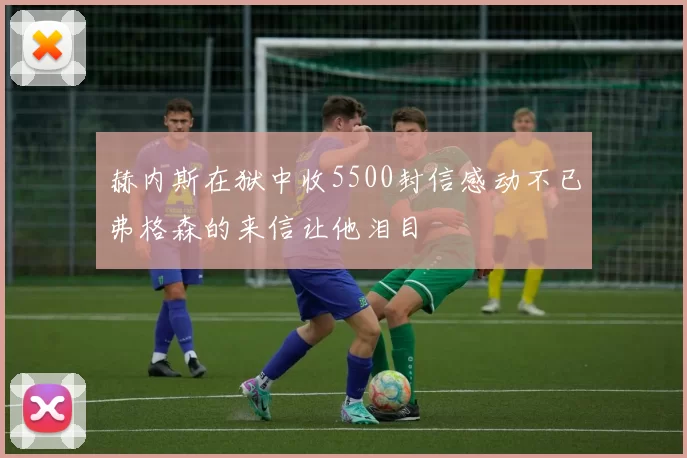 赫内斯在狱中收5500封信感动不已弗格森的来信让他泪目