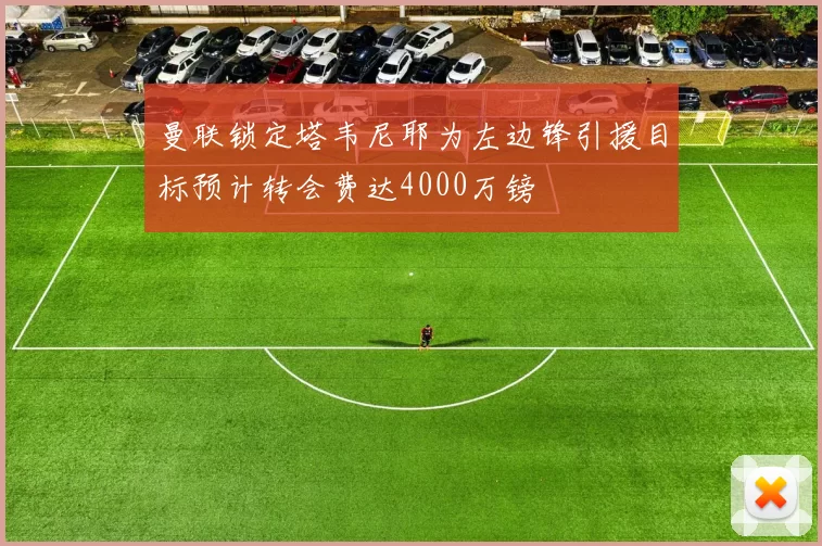曼联锁定塔韦尼耶为左边锋引援目标预计转会费达4000万镑