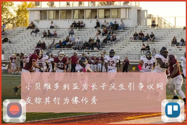 小贝维多利亚为长子庆生引争议网友称其行为像作秀