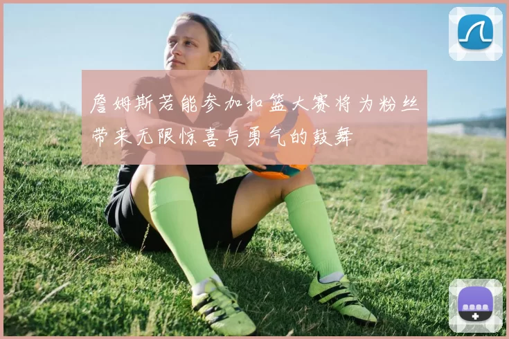 詹姆斯若能参加扣篮大赛将为粉丝带来无限惊喜与勇气的鼓舞
